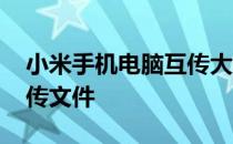 小米手机电脑互传大型文件 小米手机电脑互传文件