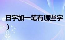 日字加一笔有哪些字（日字加一笔的字有哪些）