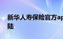 新华人寿保险官方app 新华人寿保险官网登陆