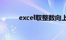 excel取整数向上取整 excel取整