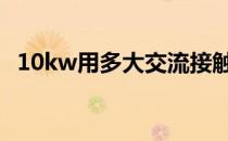 10kw用多大交流接触器 10kw用多大电缆