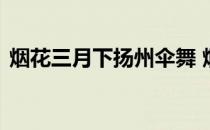 烟花三月下扬州伞舞 烟花三月下扬州上半句