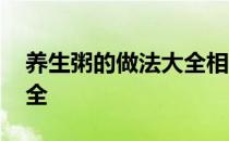 养生粥的做法大全相关推荐 养生粥的做法大全