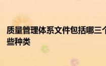 质量管理体系文件包括哪三个层次 质量管理体系文件包括哪些种类