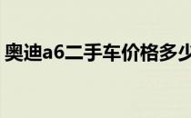 奥迪a6二手车价格多少钱 奥迪a6二手车价格