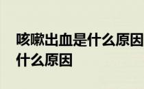 咳嗽出血是什么原因平时不咳嗽 咳嗽出血是什么原因