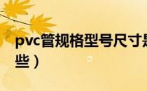 pvc管规格型号尺寸是多少（pvc管规格有哪些）