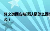 薛之谦回应被误认是怎么回事（薛之谦回应被误认原因是什么）