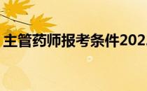 主管药师报考条件2022年 主管药师报考条件