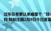 过年在老家认亲戚是个“技术活”，爸爸的姐姐的女儿应该称 蚂蚁庄园2月9日今日答案