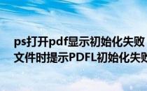 ps打开pdf显示初始化失败 PHOTOSHOPCS4在打开PDF文件时提示PDFL初始化失败怎么办_