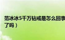 范冰冰5千万钻戒是怎么回事（范冰冰5千万钻戒是有追求者了吗）