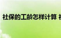 社保的工龄怎样计算 社保工龄工资如何计算