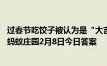 过春节吃饺子被认为是“大吉大利”，是取饺子的什么寓意 蚂蚁庄园2月8日今日答案