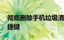 彻底删除手机垃圾清除全部内存 彻底删除快捷键