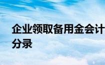 企业领取备用金会计分录 领取备用金的会计分录