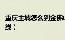 重庆主城怎么到金佛山（重庆主城到金佛山路线）