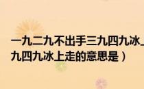 一九二九不出手三九四九冰上走的意思（一九二九不出手三九四九冰上走的意思是）