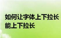 如何让字体上下拉长 word里面的字体怎么才能上下拉长