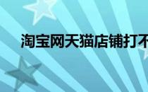 淘宝网天猫店铺打不开 淘宝网天猫首页