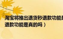 淘宝将推出退货秒退款功能是怎么回事（淘宝将推出退货秒退款功能是真的吗）