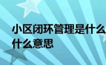 小区闭环管理是什么意思啊 小区闭环管理是什么意思