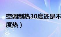 空调制热30度还是不热（空调30度热还是20度热）