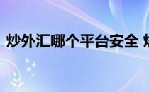 炒外汇哪个平台安全 炒外汇哪个平台比较好