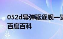 052d导弹驱逐舰一览表 052d型导弹驱逐舰百度百科