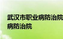 武汉市职业病防治院周末上班吗 武汉市职业病防治院