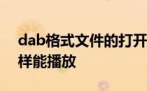 dab格式文件的打开方式 dab格式的文件怎样能播放