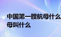 中国第一艘航母什么时候诞生 中国第一艘航母叫什么