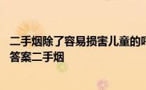 二手烟除了容易损害儿童的呼吸系统蚂蚁庄园 蚂蚁庄园今日答案二手烟