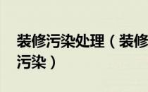 装修污染处理（装修污染处理方法 室内装修污染）