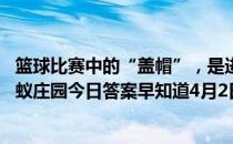 篮球比赛中的“盖帽”，是进攻方还是防守方的技术运动 蚂蚁庄园今日答案早知道4月2日