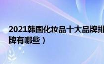 2021韩国化妆品十大品牌排行榜（2021韩国化妆品十大品牌有哪些）