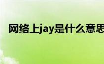 网络上jay是什么意思（网络上jay的意思）