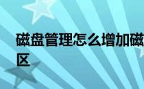 磁盘管理怎么增加磁盘大小 磁盘管理怎么分区