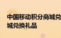 中国移动积分商城兑换礼品 中国移动积分商城兑换礼品