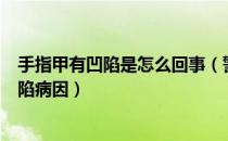 手指甲有凹陷是怎么回事（警惕以下疾病引起的手指甲有凹陷病因）