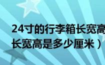 24寸的行李箱长宽高是多少（24寸的行李箱长宽高是多少厘米）