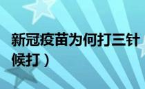 新冠疫苗为何打三针（新冠疫苗第三针什么时候打）