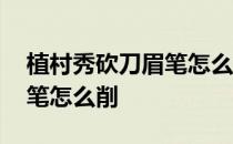 植村秀砍刀眉笔怎么削不会断 植村秀砍刀眉笔怎么削