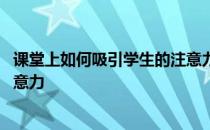 课堂上如何吸引学生的注意力论文 课堂上如何吸引学生的注意力