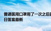 普通医用口罩用了一次之后就一定要扔掉吗 蚂蚁庄园1月30日答案最新