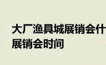 大厂渔具城展销会什么时候开始 大厂渔具城展销会时间