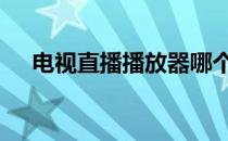 电视直播播放器哪个好 电视直播播放器