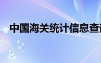 中国海关统计信息查询 中国海关统计年鉴