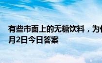 有些市面上的无糖饮料，为什么喝起来还是甜的 蚂蚁庄园2月2日今日答案