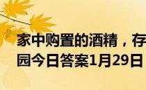 家中购置的酒精，存放在哪里更安全 蚂蚁庄园今日答案1月29日